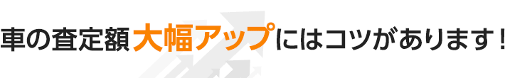 車の査定額大幅アップにはコツがあります！