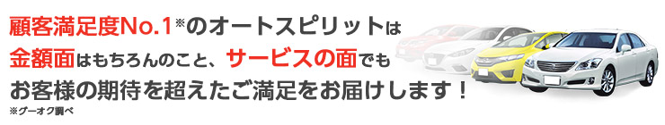 顧客満足度No.1※のオートスピリットは金額面はもちろんのこと、サービスの面でもお客様の期待を超えたご満足をお届けします！※グーオク調べ