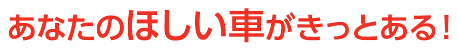 あなたのほしい車がきっとある！